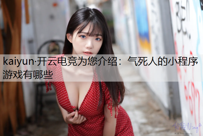 kaiyun·开云电竞为您介绍：气死人的小程序游戏有哪些