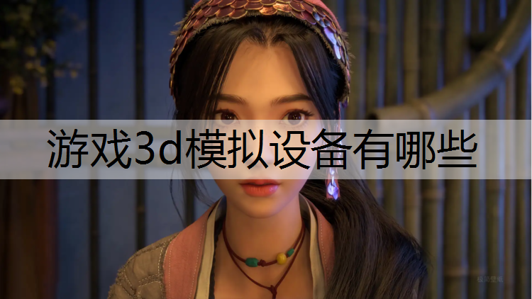 游戏3d模拟设备有哪些