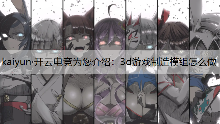 kaiyun·开云电竞为您介绍：3d游戏制造模组怎么做