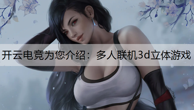 开云电竞为您介绍：多人联机3d立体游戏