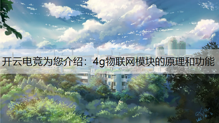 开云电竞为您介绍：4g物联网模块的原理和功能