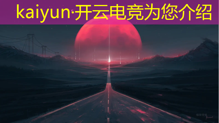 kaiyun·开云电竞为您介绍：巅峰时刻电竞活动时间表