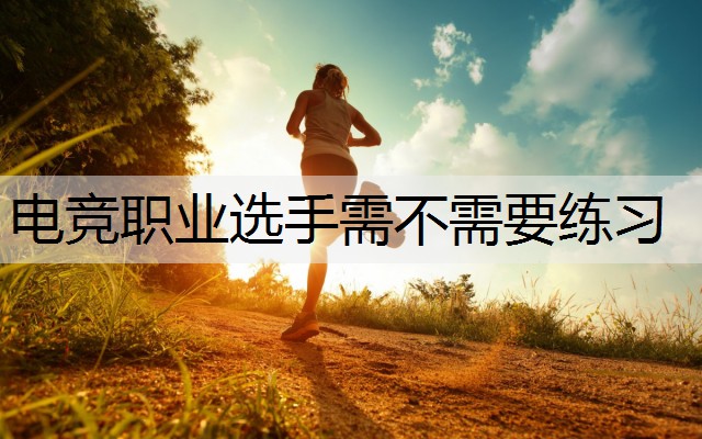 电竞职业选手需不需要练习